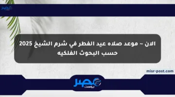 الآن ~ موعد صلاة عيد الفطر في شرم الشيخ 2025 حسب البحوث الفلكية